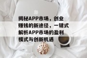揭秘APP市场,创业赚钱的新途径,一键式解析APP市场的盈利模式与创新机遇