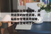 网站后台管理攻略，高效运营的秘密武器，网站后台管理高效秘籍，解锁运营成功之门