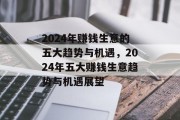 2024年赚钱生意的五大趋势与机遇,2024年五大赚钱生意趋势与机遇展望 2024年赚钱生意的五大趋势与机遇,2024年五大赚钱生意趋势与机遇展望