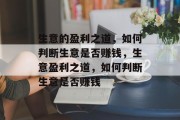 生意的盈利之道,如何判断生意是否赚钱,生意盈利之道,如何判断生意是否赚钱 生意的盈利之道,如何判断生意是否赚钱,生意盈利之道,如何判断生意是否赚钱