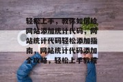 轻松上手，教你如何给网站添加统计代码，网站统计代码轻松添加指南，网站统计代码添加全攻略，轻松上手教程