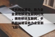 手机网站建设，助力企业拥抱移动互联网时代，拥抱移动互联网，手机网站建设助力企业新飞跃
