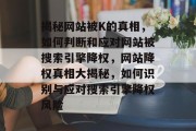 揭秘网站被K的真相，如何判断和应对网站被搜索引擎降权，网站降权真相大揭秘，如何识别与应对搜索引擎降权风险