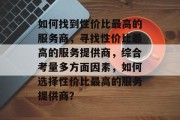 如何找到性价比最高的服务商，寻找性价比最高的服务提供商，综合考量多方面因素，如何选择性价比最高的服务提供商？