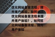 优化网站备案流程，提升用户体验，如何通过优化网站备案流程来提升用户体验？，如何优化网站备案流程，提升用户体验