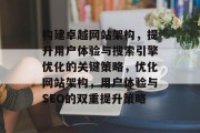 构建卓越网站架构，提升用户体验与搜索引擎优化的关键策略，优化网站架构，用户体验与SEO的双重提升策略