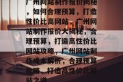 广州网站制作报价揭秘，如何合理预算，打造性价比高网站，广州网站制作报价大揭秘，合理预算，打造高性价比网站攻略，广州网站制作成本解析，合理预算攻略，打造高性价比网站之道