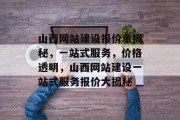 山西网站建设报价单揭秘，一站式服务，价格透明，山西网站建设一站式服务报价大揭秘
