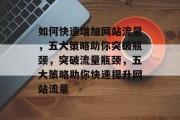 如何快速增加网站流量，五大策略助你突破瓶颈，突破流量瓶颈，五大策略助你快速提升网站流量