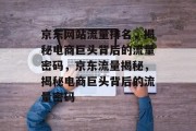 京东网站流量排名，揭秘电商巨头背后的流量密码，京东流量揭秘，揭秘电商巨头背后的流量密码