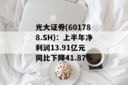 光大证券(601788.SH)：上半年净利润13.91亿元 同比下降41.87%