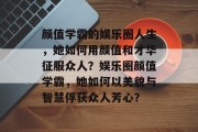 颜值学霸的娱乐圈人生，她如何用颜值和才华征服众人？娱乐圈颜值学霸，她如何以美貌与智慧俘获众人芳心？