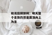 和讯投顾郭利：明天整个走势仍然是震荡向上为主