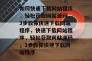 如何快速下载网站程序，轻松获取网站源码，3步教你快速下载网站程序，快速下载网站程序，轻松获取网站源码，3步教你快速下载网站程序