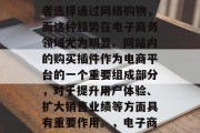 在当今的数字化时代，越来越多的企业和消费者选择通过网络购物，而这种趋势在电子商务领域尤为明显。网站内的购买插件作为电商平台的一个重要组成部分，对于提升用户体验、扩大销售业绩等方面具有重要作用。，电子商务，网络购物中的购买插件作用与影响