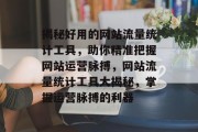 揭秘好用的网站流量统计工具，助你精准把握网站运营脉搏，网站流量统计工具大揭秘，掌握运营脉搏的利器