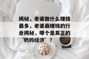 揭秘,老婆做什么赚钱最多,老婆最赚钱的行业揭秘,哪个是真正的‘奶妈经济’? 揭秘,老婆做什么赚钱最多,老婆最赚钱的行业揭秘,哪个是真正的‘奶妈经济’?