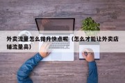 外卖流量怎么提升快点呢（怎么才能让外卖店铺流量高）