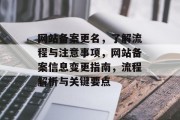 网站备案更名，了解流程与注意事项，网站备案信息变更指南，流程解析与关键要点