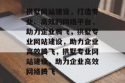 拱墅网站建设，打造专业、高效的网络平台，助力企业腾飞，拱墅专业网站建设，助力企业高效腾飞，拱墅专业网站建设，助力企业高效网络腾飞