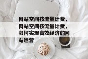 网站空间按流量计费，网站空间按流量计费，如何实现高效经济的网站运营
