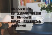 Blender如何赚钱?全面解析与前景展望,Blender赚钱教程,完整步骤及未来前景分析 Blender如何赚钱?全面解析与前景展望,Blender赚钱教程,完整步骤及未来前景分析