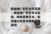 网站推广的艺术与实践，网站推广的艺术与实践，网络营销艺术，如何通过创意和策略实现成功