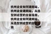杭州企业如何建网站，杭州企业建网站，从选型到运营的全面指南，杭州企业如何建网站，从选型到运营的全面指南