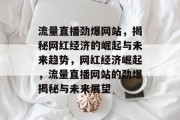 流量直播劲爆网站，揭秘网红经济的崛起与未来趋势，网红经济崛起，流量直播网站的劲爆揭秘与未来展望