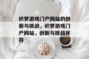 织梦游戏门户网站的创新与挑战，织梦游戏门户网站，创新与挑战并存
