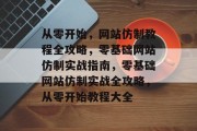 从零开始，网站仿制教程全攻略，零基础网站仿制实战指南，零基础网站仿制实战全攻略，从零开始教程大全