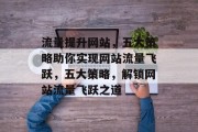 流量提升网站，五大策略助你实现网站流量飞跃，五大策略，解锁网站流量飞跃之道