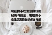 现在做小吃生意赚钱的秘诀与前景，现在做小吃生意赚钱的秘诀与前景