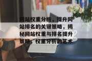 网站权重分析，提升网站排名的关键策略，揭秘网站权重与排名提升策略，权重分析的艺术