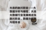 大连的新兴职业——大数据分析与编程,大连大数据行业发展概述及新兴职业,数据分析师与程序员 大连的新兴职业——大数据分析与编程,大连大数据行业发展概述及新兴职业,数据分析师与程序员