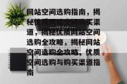 网站空间选购指南，揭秘优质网站空间购买渠道，揭秘优质网站空间选购全攻略，揭秘网站空间选购全攻略，优质空间选购与购买渠道指南
