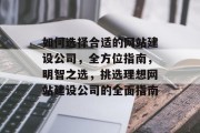 如何选择合适的网站建设公司，全方位指南，明智之选，挑选理想网站建设公司的全面指南