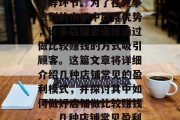 店铺的经营主要涉及到商品的采购、存储和销售等环节。为了在竞争激烈的市场中取得优势，许多店铺会选择通过做比较赚钱的方式吸引顾客。这篇文章将详细介绍几种店铺常见的盈利模式，并探讨其中如何做好店铺做比较赚钱。，几种店铺常见盈利模式及其做比较赚钱的方法