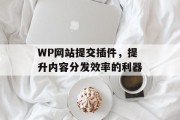 WP网站提交插件，提升内容分发效率的利器
