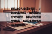 网站域名备案时间，了解备案流程，确保网站合规运营，网站合规运营指南，域名备案时间与流程解析
