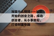 加盟什么赚钱——从零开始的创业之路,成功创业者,从小事做起,打造财富帝国