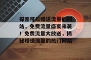 探索可以赠送流量的网站，免费流量盛宴来袭！免费流量大放送，揭秘赠送流量的热门网站