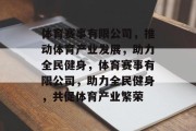 体育赛事有限公司，推动体育产业发展，助力全民健身，体育赛事有限公司，助力全民健身，共促体育产业繁荣