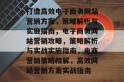打造高效电子商务网站营销方案，策略解析与实施指南，电子商务网站营销攻略，策略解析与实战实施指南，电商营销策略精解，高效网站营销方案实战指南