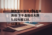 博思艾伦咨询公司盘中异动 下午盘股价大跌5.02%报128.58美元 博思艾伦咨询公司盘中异动 下午盘股价大跌5.02%报128.58美元