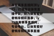 体育赛事直播网顶ly79，打造专业体育直播平台，助力体育爱好者畅享精彩赛事，ly79体育赛事直播网，专业平台，让体育爱好者畅享精彩赛事直播