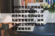 深圳市外包公司网站设计与运营策略分析，深圳市外包公司网站设计与运营策略分析，深圳市外包公司网站设计与运营策略分析