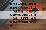 制作个人网站，必须遵循的要求与技巧，打造个性化网站，必备要求与高效技巧指南，打造个性化个人网站，必备要求与高效制作技巧指南