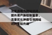 流量器助力网站访问，提升用户体验新篇章，流量优化神器引领网站访问体验升级