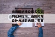 南阳网站建设域名公司的选择指南，南阳网站设计与域名选择，专业指导